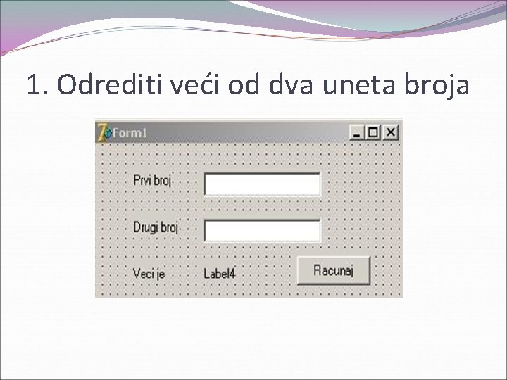 1. Odrediti veći od dva uneta broja 