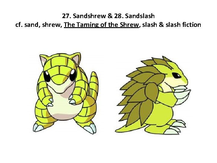 27. Sandshrew & 28. Sandslash cf. sand, shrew, The Taming of the Shrew, slash