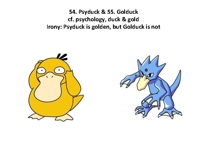 54. Psyduck & 55. Golduck cf. psychology, duck & gold Irony: Psyduck is golden,
