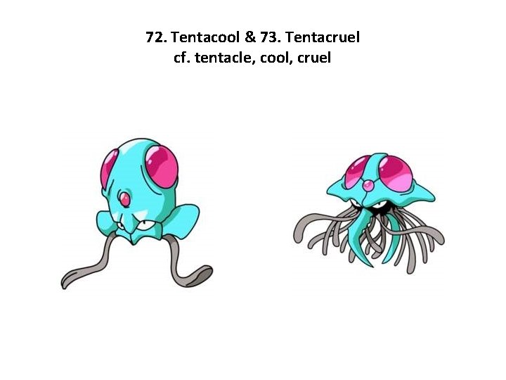 72. Tentacool & 73. Tentacruel cf. tentacle, cool, cruel 