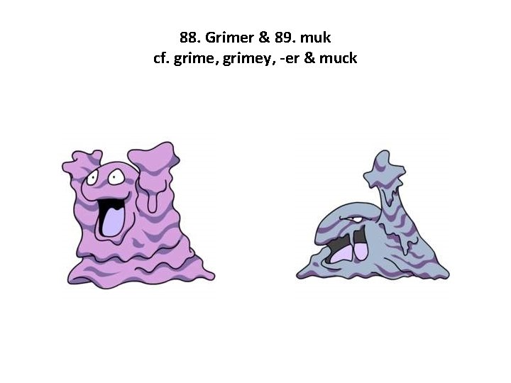 88. Grimer & 89. muk cf. grime, grimey, -er & muck 
