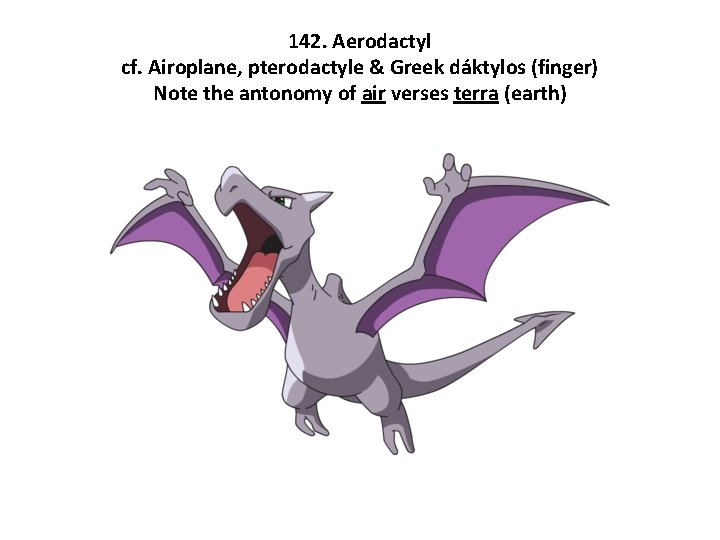 142. Aerodactyl cf. Airoplane, pterodactyle & Greek dáktylos (finger) Note the antonomy of air