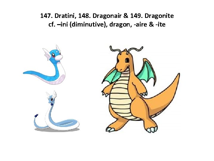 147. Dratini, 148. Dragonair & 149. Dragonite cf. –ini (diminutive), dragon, -aire & -ite