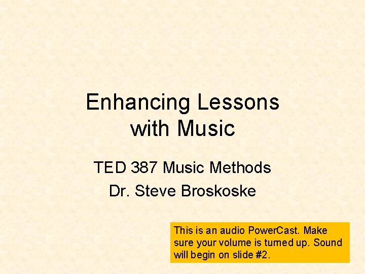 Enhancing Lessons with Music TED 387 Music Methods Dr. Steve Broskoske This is an