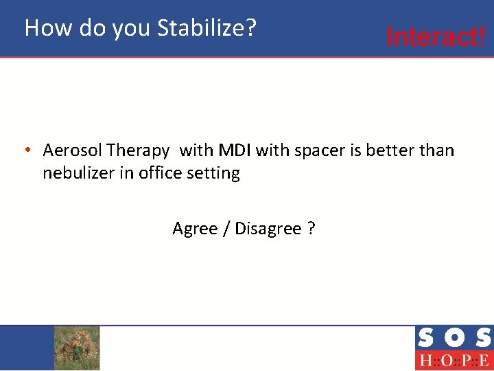 How do you Stabilize? Interact! • Aerosol Therapy with MDI with spacer is better