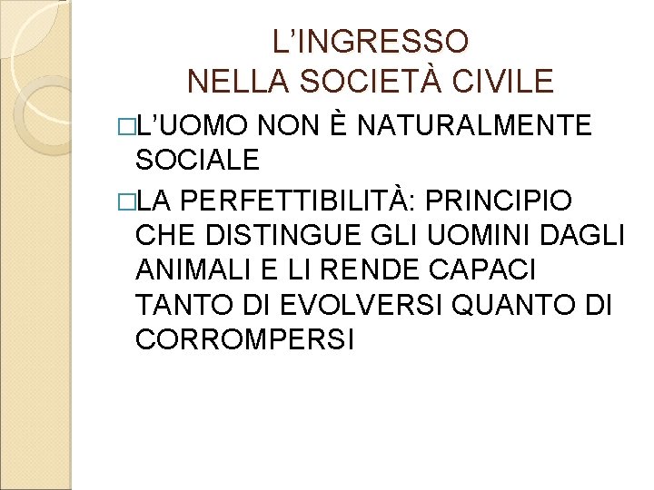 L’INGRESSO NELLA SOCIETÀ CIVILE �L’UOMO NON È NATURALMENTE SOCIALE �LA PERFETTIBILITÀ: PRINCIPIO CHE DISTINGUE