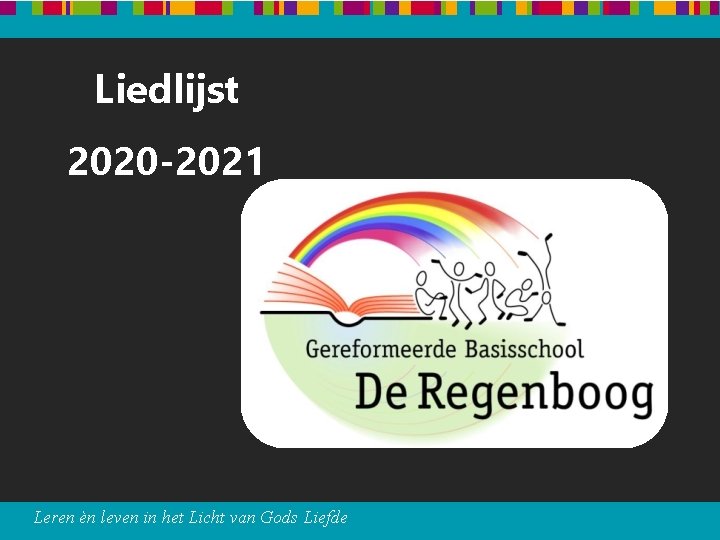 Liedlijst 2020 -2021 Leren èn leven in het Licht van Gods Liefde Liedlijst 2020 -2021 Leren èn leven in het Licht van Gods Liefde