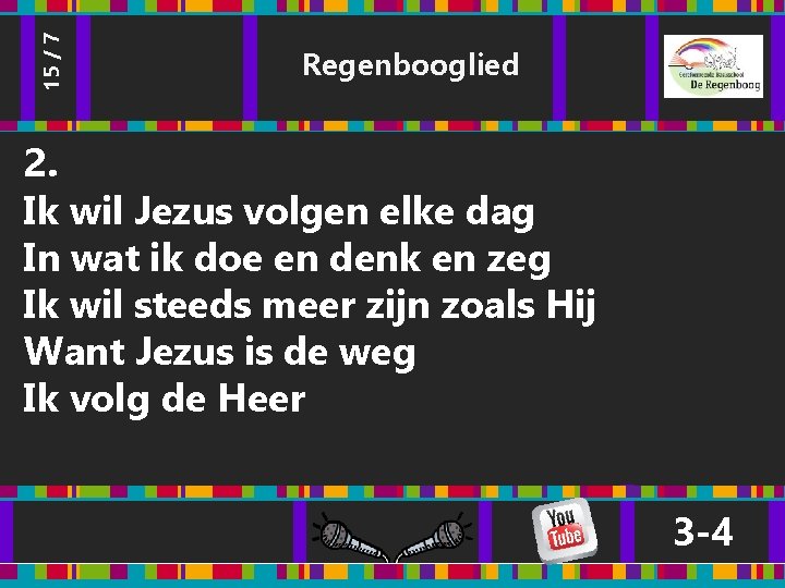 15 / 7 Regenbooglied 2. Ik wil Jezus volgen elke dag In wat ik 15 / 7 Regenbooglied 2. Ik wil Jezus volgen elke dag In wat ik