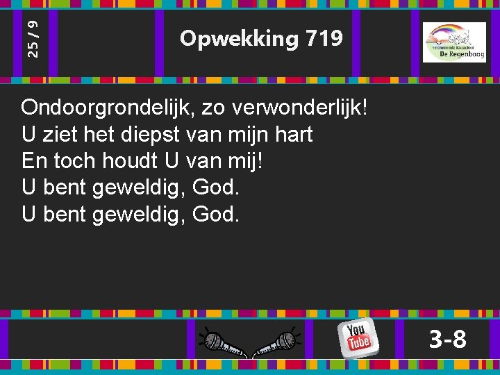 25 / 9 Opwekking 719 Ondoorgrondelijk, zo verwonderlijk! U ziet het diepst van mijn 25 / 9 Opwekking 719 Ondoorgrondelijk, zo verwonderlijk! U ziet het diepst van mijn