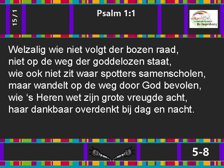 15 / 1 Psalm 1: 1 Welzalig wie niet volgt der bozen raad, niet 15 / 1 Psalm 1: 1 Welzalig wie niet volgt der bozen raad, niet