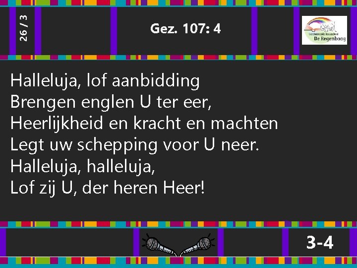 26 / 3 Gez. 107: 4 Halleluja, lof aanbidding Brengen englen U ter eer, 26 / 3 Gez. 107: 4 Halleluja, lof aanbidding Brengen englen U ter eer,