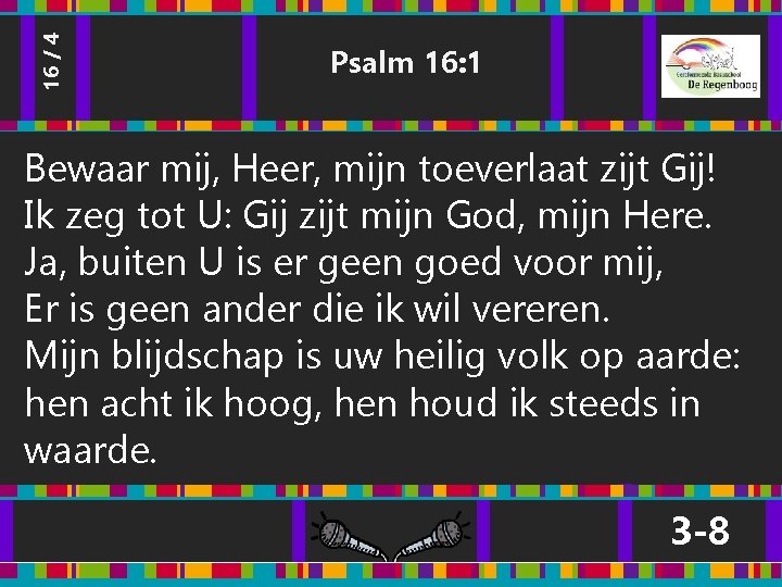 16 / 4 Psalm 16: 1 Bewaar mij, Heer, mijn toeverlaat zijt Gij! Ik 16 / 4 Psalm 16: 1 Bewaar mij, Heer, mijn toeverlaat zijt Gij! Ik