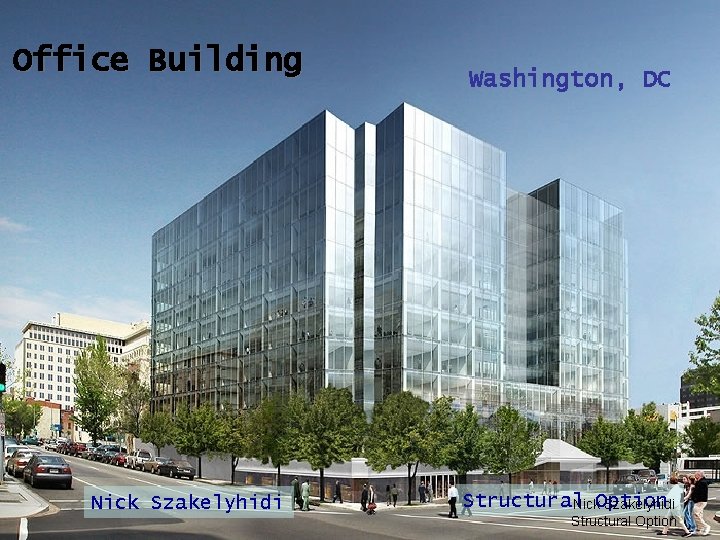 Office Building Nick Szakelyhidi Washington, DC Structural Nick. Option Szakelyhidi Structural Option 