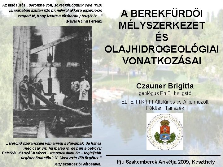 Az első fúrás „goromba volt, sokat kínlódtunk vele. 1928 januárjában azután 626 m mélyről