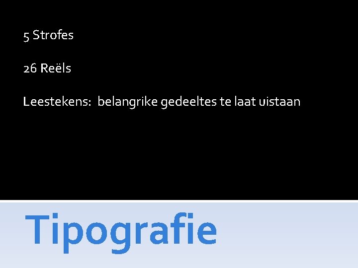 5 Strofes 26 Reëls Leestekens: belangrike gedeeltes te laat uistaan Tipografie 