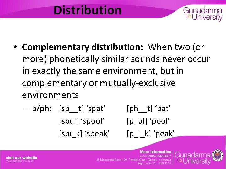 Distribution • Complementary distribution: When two (or more) phonetically similar sounds never occur in