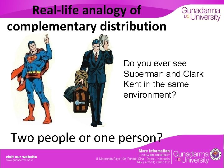 Real-life analogy of complementary distribution Do you ever see Superman and Clark Kent in