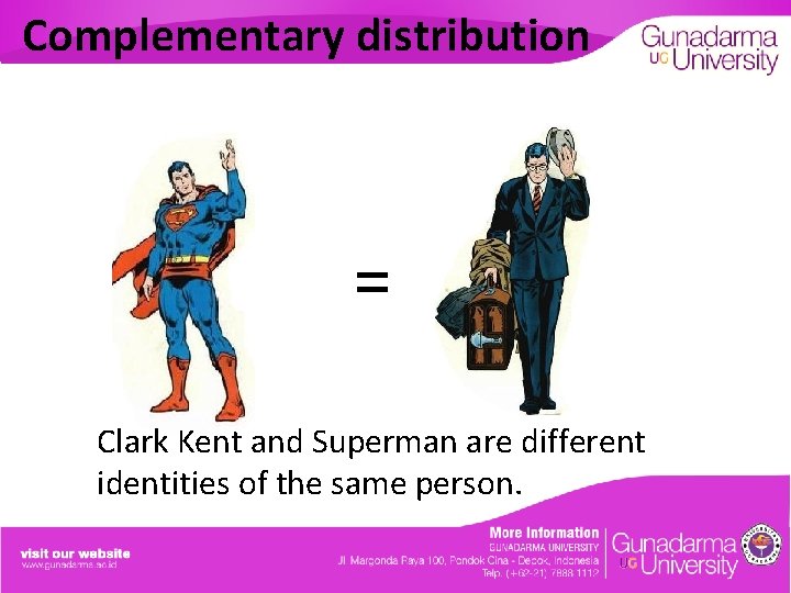 Complementary distribution = Clark Kent and Superman are different identities of the same person.