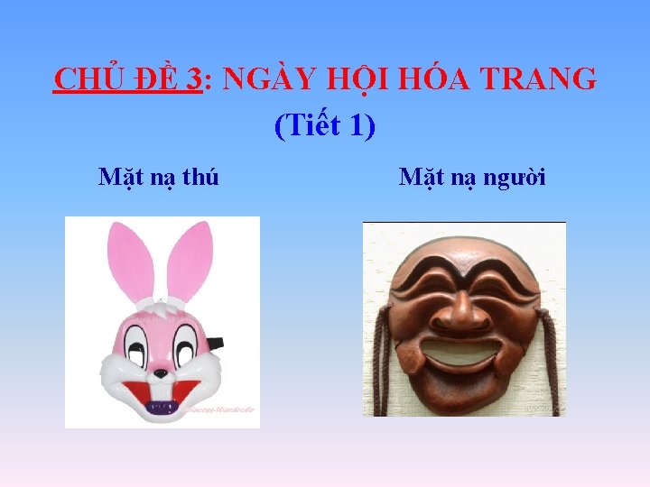 CHỦ ĐỀ 3: NGÀY HỘI HÓA TRANG (Tiết 1) Mặt nạ thú Mặt nạ