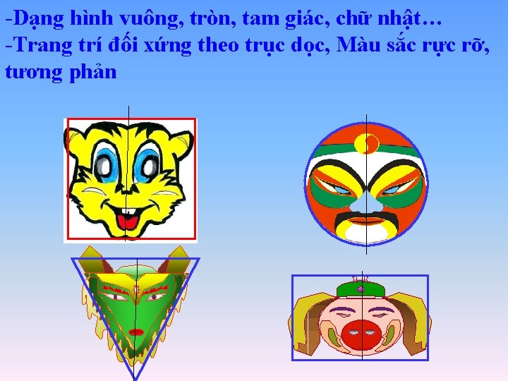 -Dạng hình vuông, tròn, tam giác, chữ nhật… -Trang trí đối xứng theo trục