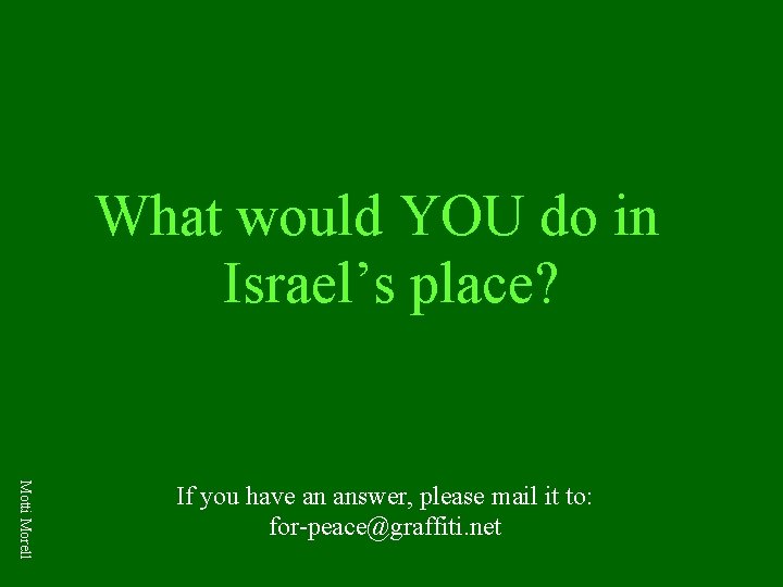 What would YOU do in Israel’s place? Motti Morell If you have an answer, What would YOU do in Israel’s place? Motti Morell If you have an answer,