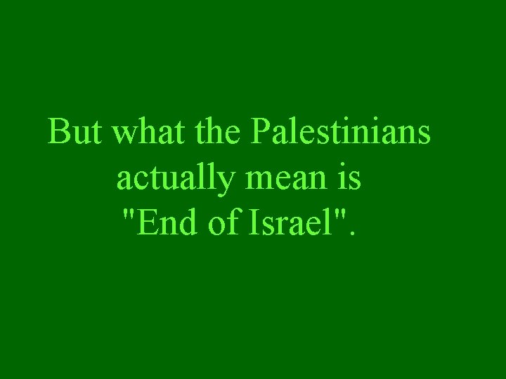 But what the Palestinians actually mean is "End of Israel". But what the Palestinians actually mean is "End of Israel".