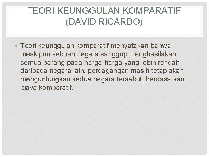 TEORI KEUNGGULAN KOMPARATIF (DAVID RICARDO) • Teori keunggulan komparatif menyatakan bahwa meskipun sebuah negara