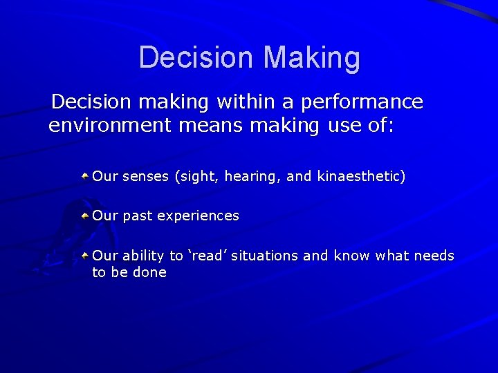 Decision Making Decision making within a performance environment means making use of: Our senses
