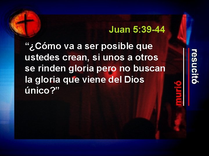 Juan 5: 39 -44 “¿Cómo va a ser posible que ustedes crean, si unos