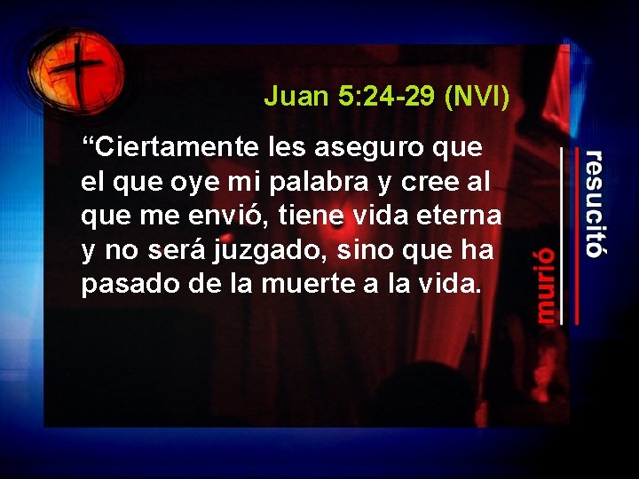 Juan 5: 24 -29 (NVI) “Ciertamente les aseguro que el que oye mi palabra