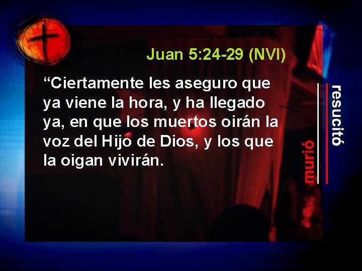 Juan 5: 24 -29 (NVI) “Ciertamente les aseguro que ya viene la hora, y