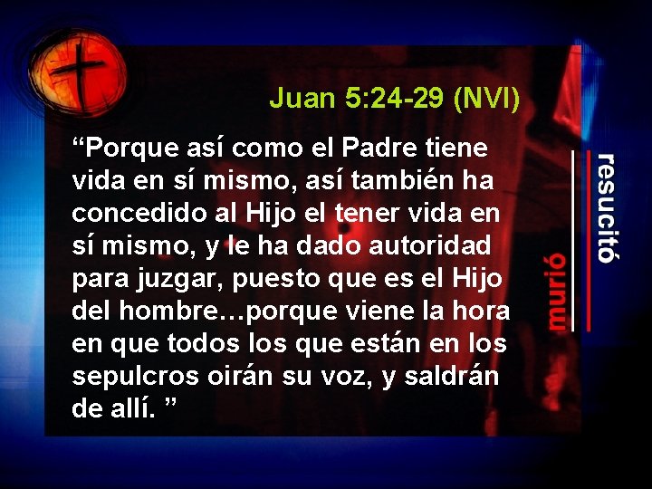 Juan 5: 24 -29 (NVI) “Porque así como el Padre tiene vida en sí