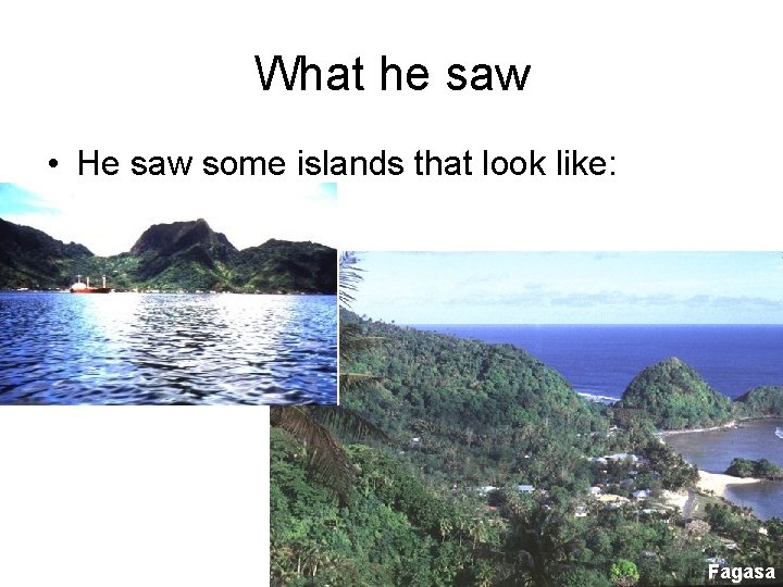 What he saw • He saw some islands that look like: Fagasa 