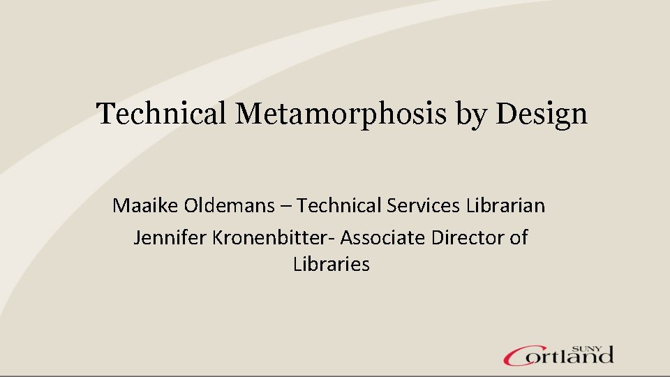 Technical Metamorphosis by Design Maaike Oldemans – Technical Services Librarian Jennifer Kronenbitter- Associate Director