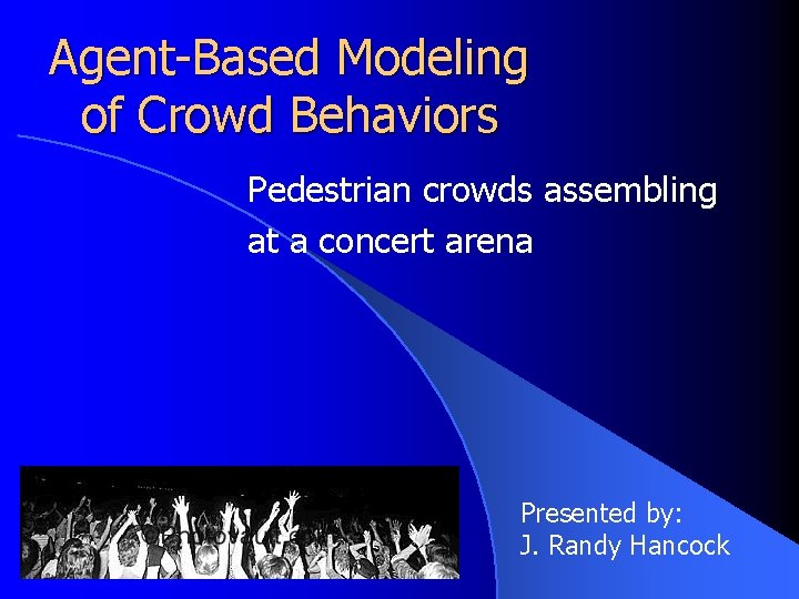 Agent-Based Modeling of Crowd Behaviors Pedestrian crowds assembling at a concert arena Presented by: