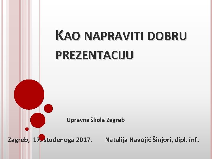 KAO NAPRAVITI DOBRU PREZENTACIJU Upravna škola Zagreb, 17. studenoga 2017. Natalija Havojić Šinjori, dipl.