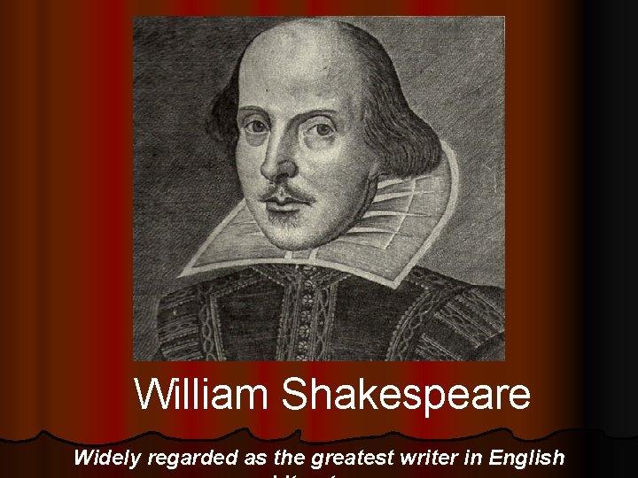 William Shakespeare Widely regarded as the greatest writer in English 