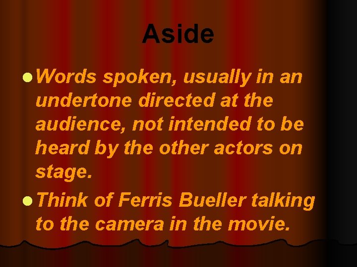 Aside l Words spoken, usually in an undertone directed at the audience, not intended