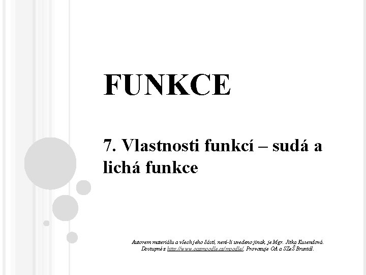 FUNKCE 7. Vlastnosti funkcí – sudá a lichá funkce Autorem materiálu a všech jeho