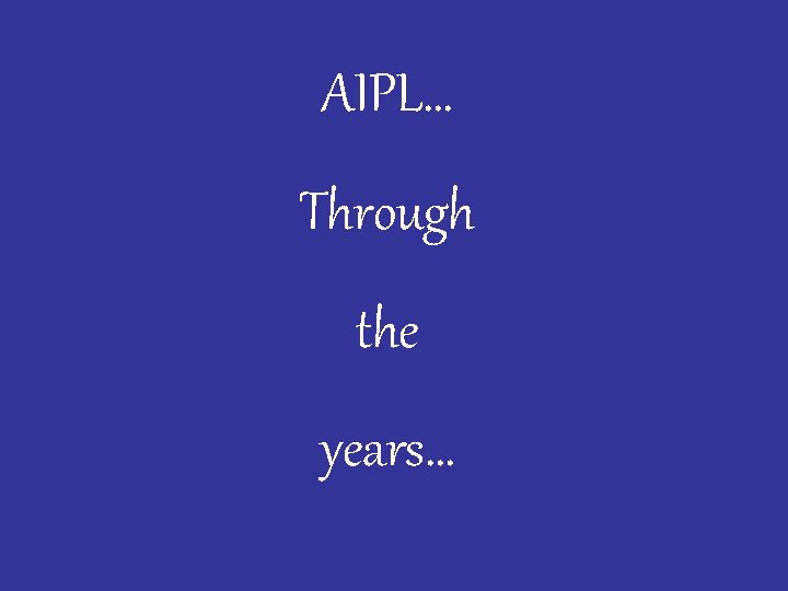 AIPL… Through the years… 