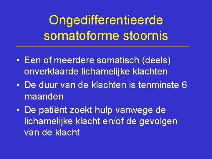 Ongedifferentieerde somatoforme stoornis • Een of meerdere somatisch (deels) onverklaarde lichamelijke klachten • De