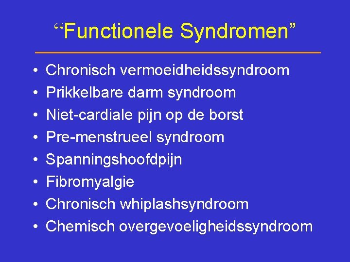 “Functionele Syndromen” • • Chronisch vermoeidheidssyndroom Prikkelbare darm syndroom Niet-cardiale pijn op de borst