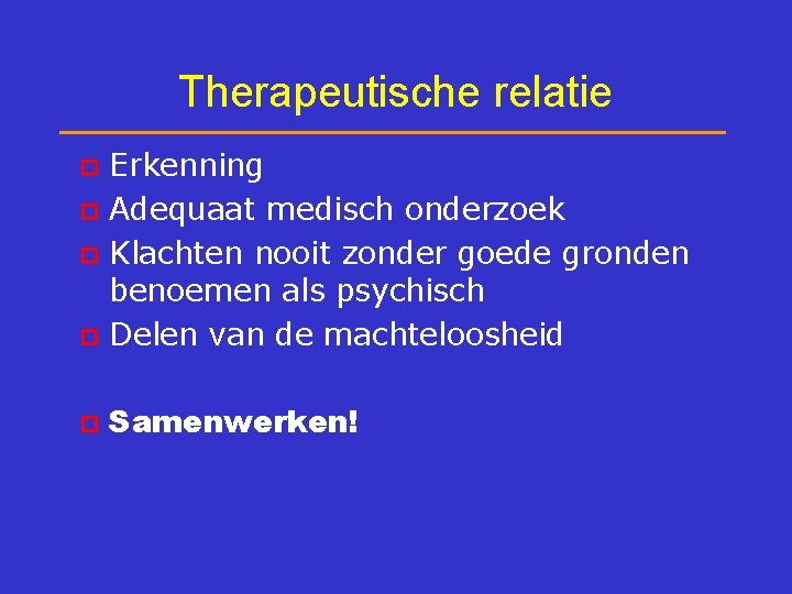 Therapeutische relatie Erkenning p Adequaat medisch onderzoek p Klachten nooit zonder goede gronden benoemen