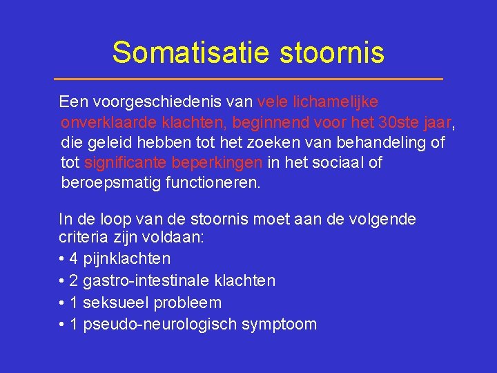 Somatisatie stoornis Een voorgeschiedenis van vele lichamelijke onverklaarde klachten, beginnend voor het 30 ste