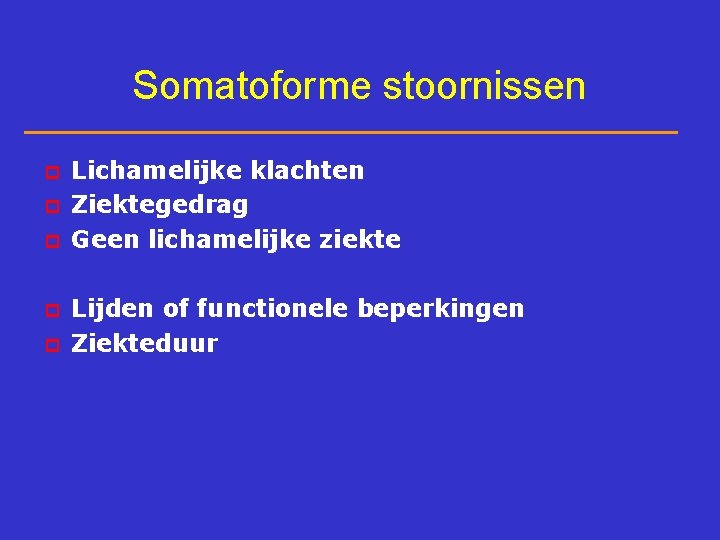 Somatoforme stoornissen p p p Lichamelijke klachten Ziektegedrag Geen lichamelijke ziekte Lijden of functionele
