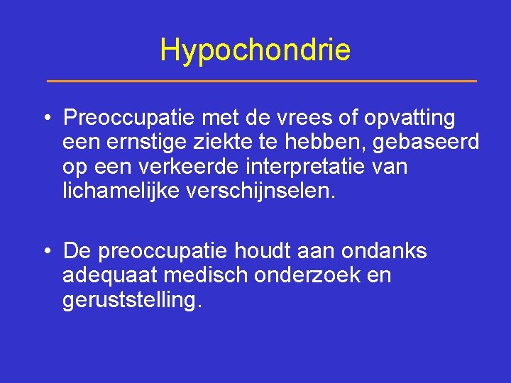 Hypochondrie • Preoccupatie met de vrees of opvatting een ernstige ziekte te hebben, gebaseerd