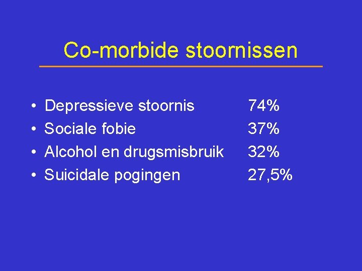 Co-morbide stoornissen • • Depressieve stoornis Sociale fobie Alcohol en drugsmisbruik Suicidale pogingen 74%