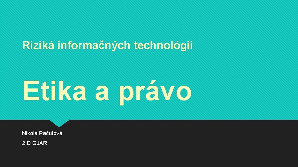Riziká informačných technológií Etika a právo Nikola Pačutová 2. D GJAR 
