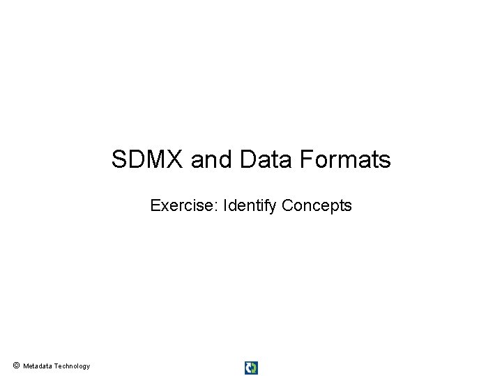 SDMX and Data Formats Exercise: Identify Concepts © Metadata Technology 