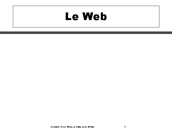 Le Web Section 3: Le Web, le http et le HTML 1 
